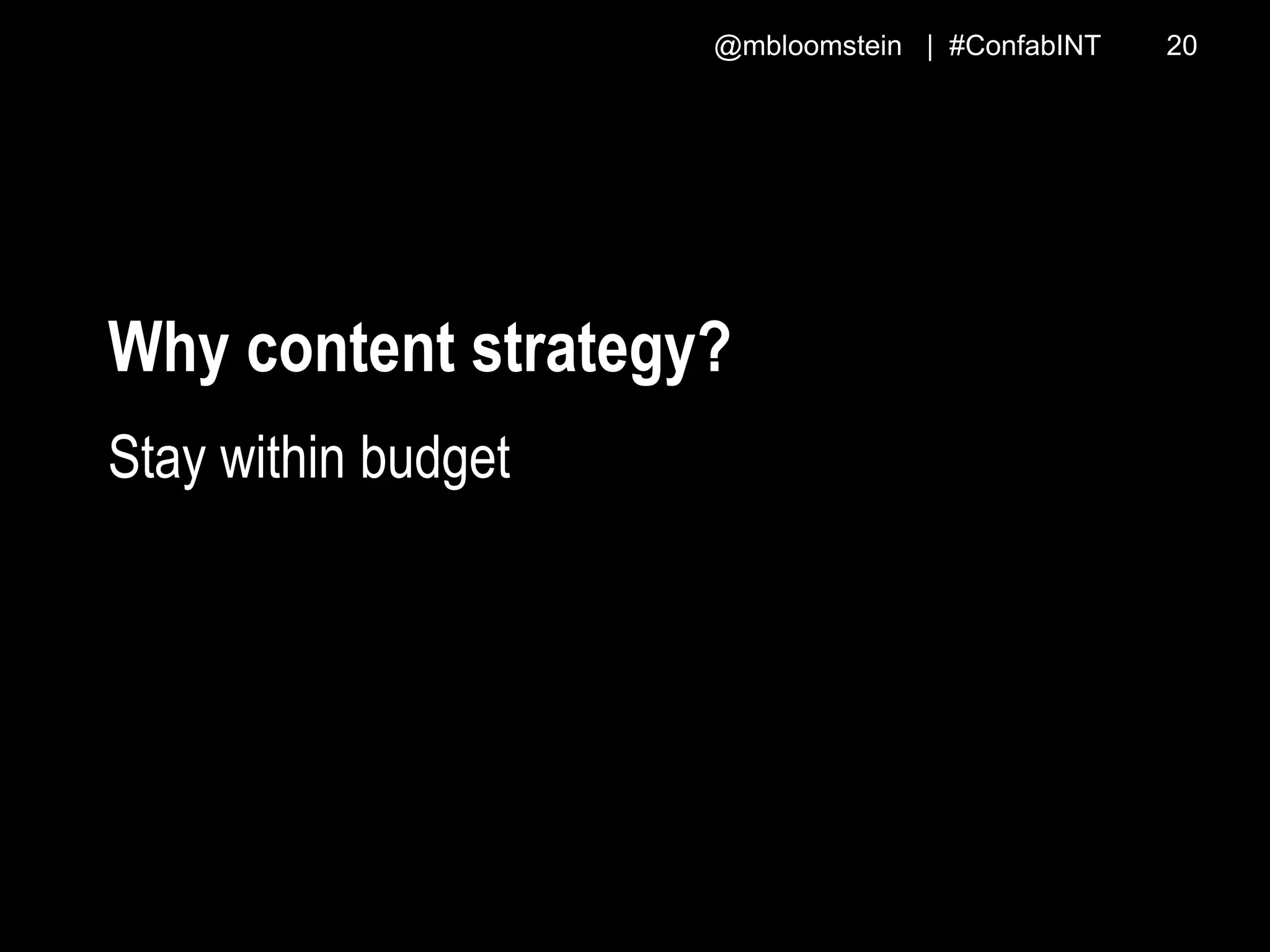 @mbloomstein | #ConfabINT 20
Why content strategy?
Stay within budget
 