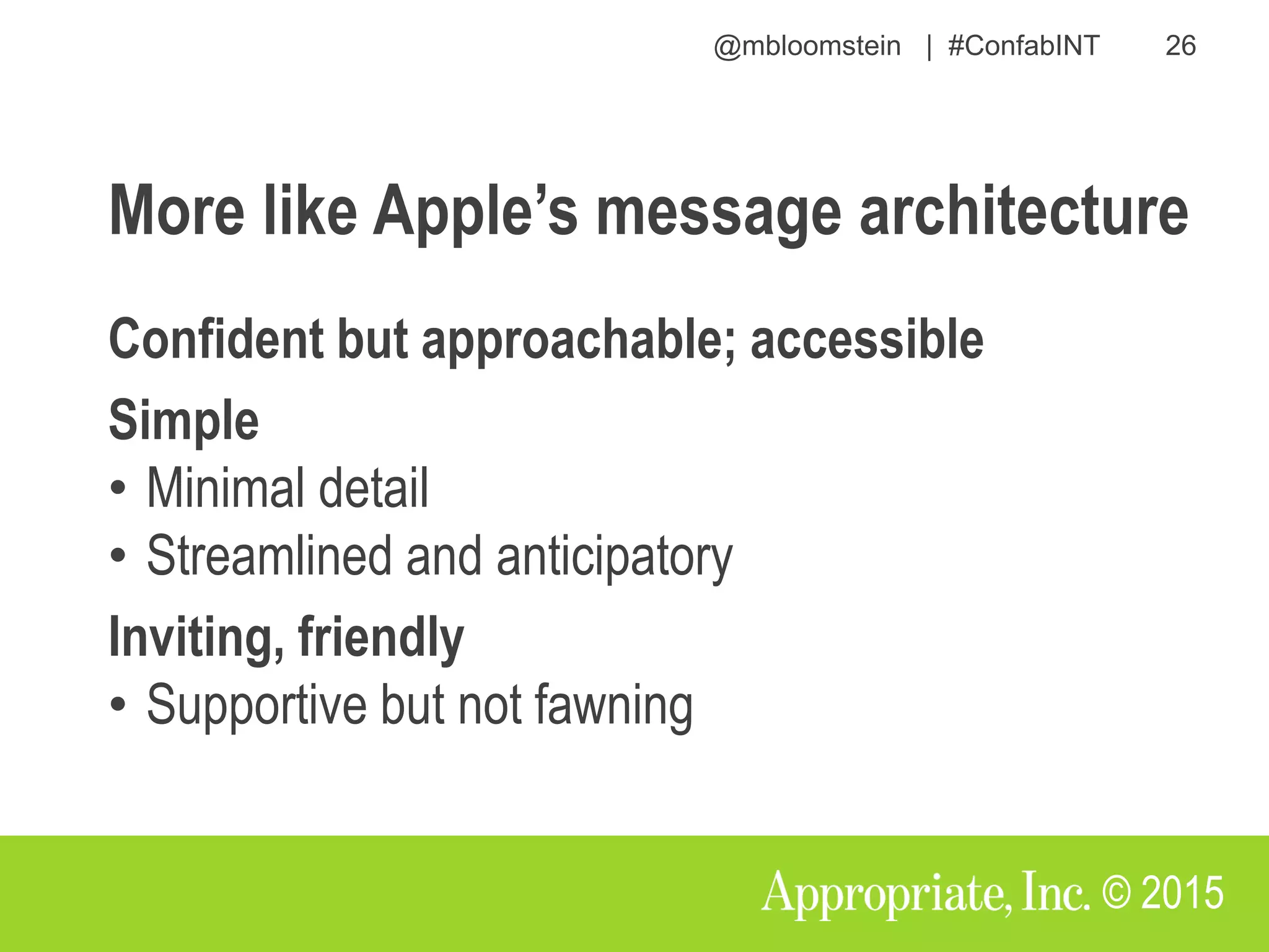 @mbloomstein | #ConfabINT 26
© 2015
More like Apple’s message architecture
Confident but approachable; accessible
Simple
• Minimal detail
• Streamlined and anticipatory
Inviting, friendly
• Supportive but not fawning
 