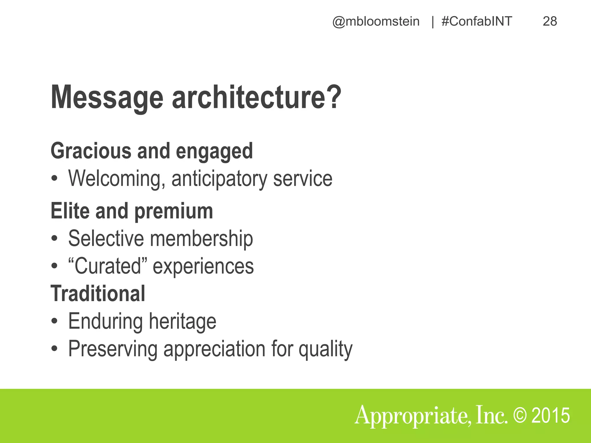 @mbloomstein | #ConfabINT 28
© 2015
Gracious and engaged
• Welcoming, anticipatory service
Elite and premium
• Selective membership
• “Curated” experiences
Traditional
• Enduring heritage
• Preserving appreciation for quality
Message architecture?
 