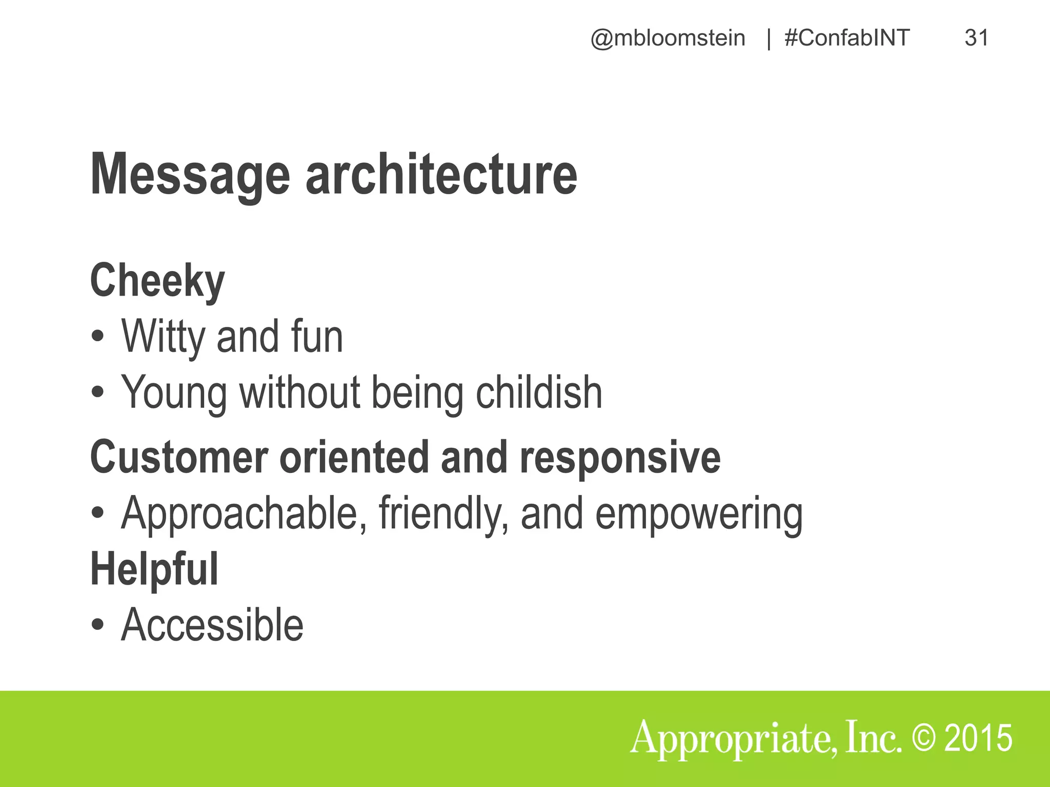 @mbloomstein | #ConfabINT 31
© 2015
Message architecture
Cheeky
• Witty and fun
• Young without being childish
Customer oriented and responsive
• Approachable, friendly, and empowering
Helpful
• Accessible
 