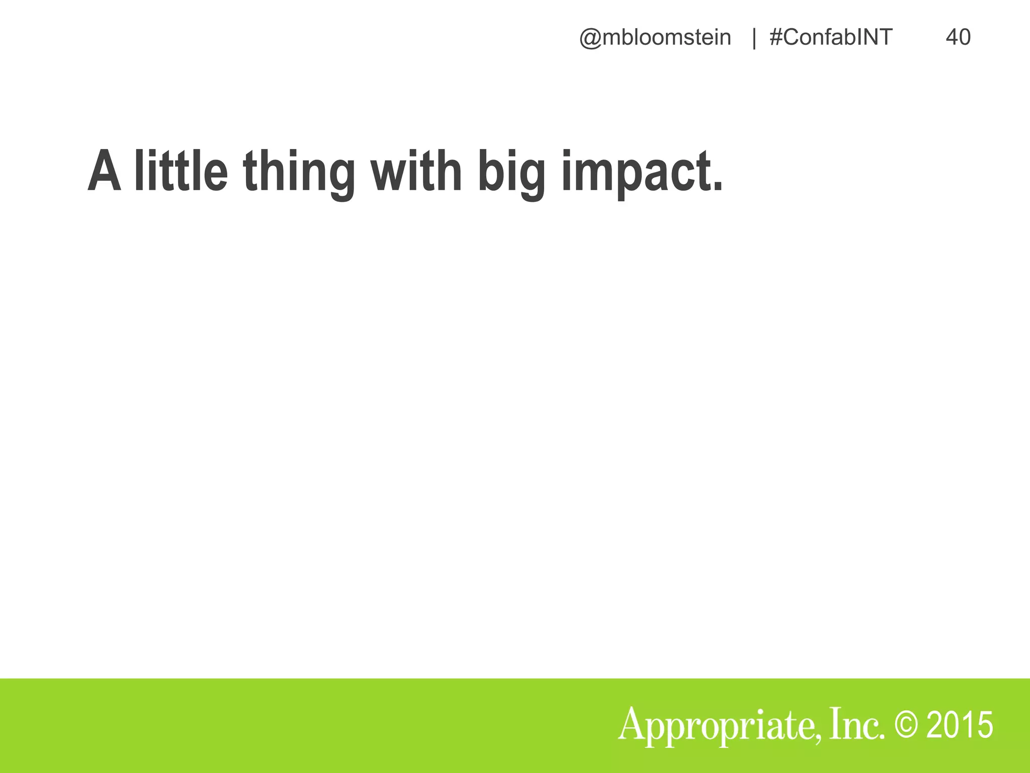 @mbloomstein | #ConfabINT 40
© 2015
A little thing with big impact.
 