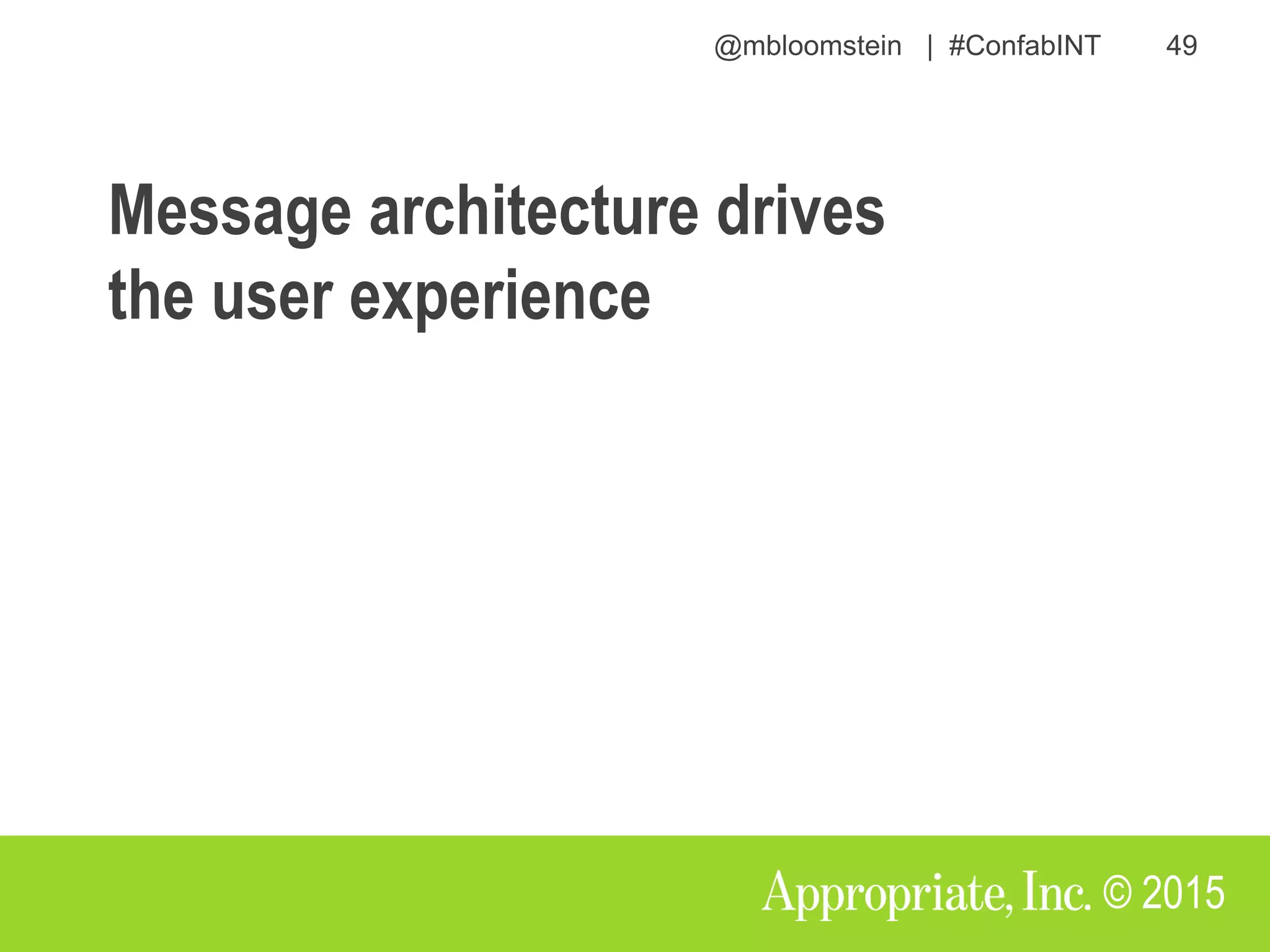 @mbloomstein | #ConfabINT 49
© 2015
Message architecture drives
the user experience
 