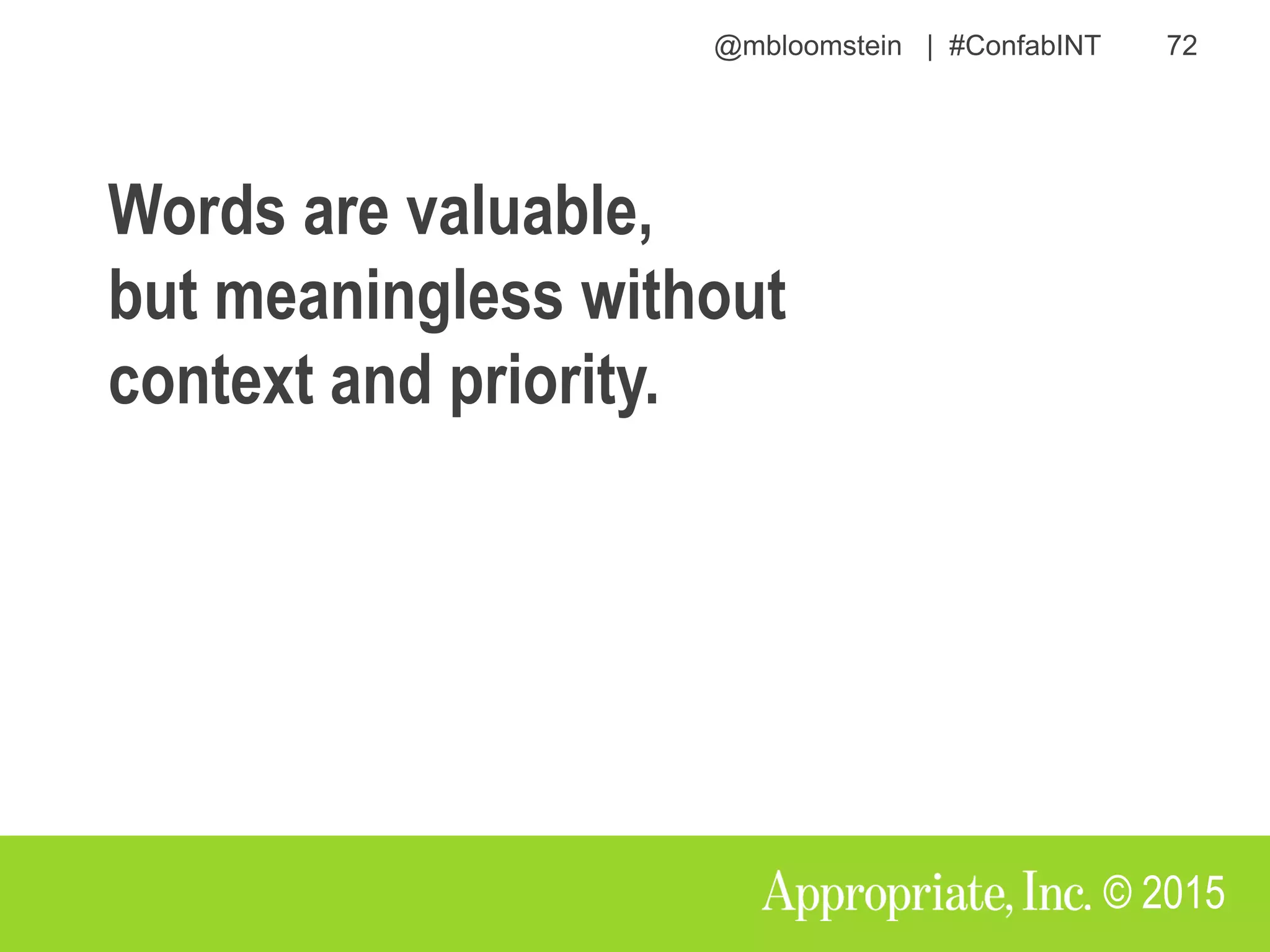 @mbloomstein | #ConfabINT 72
© 2015
Words are valuable,
but meaningless without
context and priority.
 