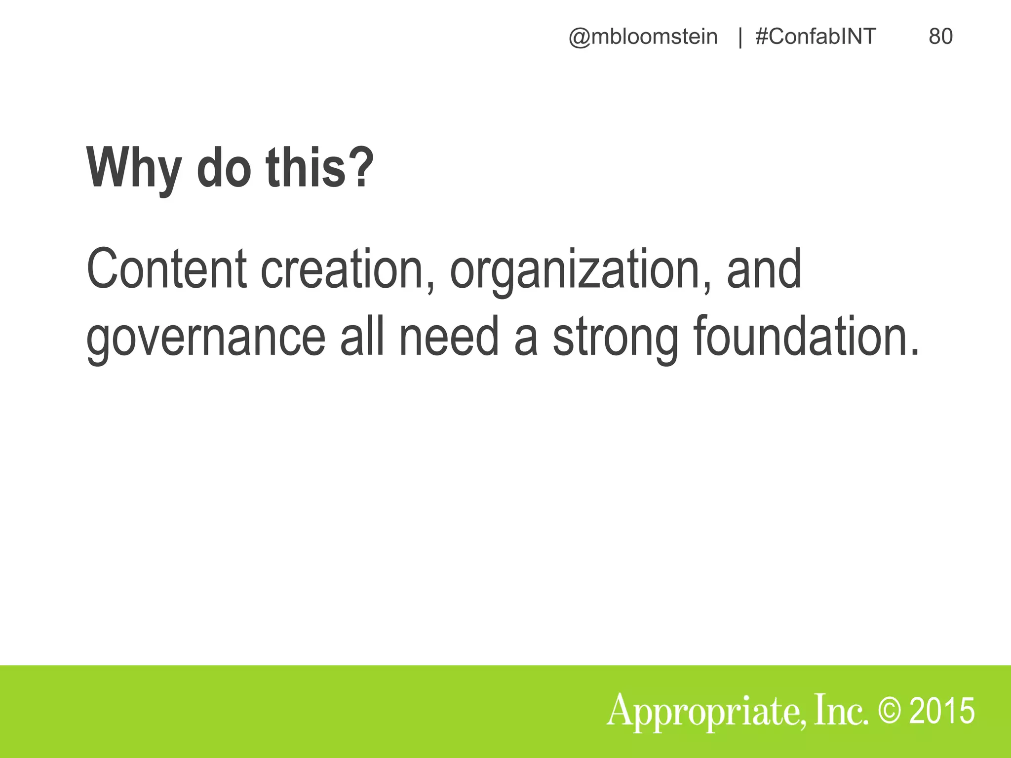 @mbloomstein | #ConfabINT 80
© 2015
Why do this?
Content creation, organization, and
governance all need a strong foundation.
 