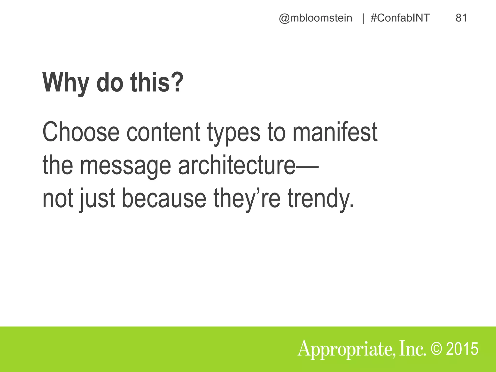 @mbloomstein | #ConfabINT 81
© 2015
Why do this?
Choose content types to manifest
the message architecture—
not just because they’re trendy.
 