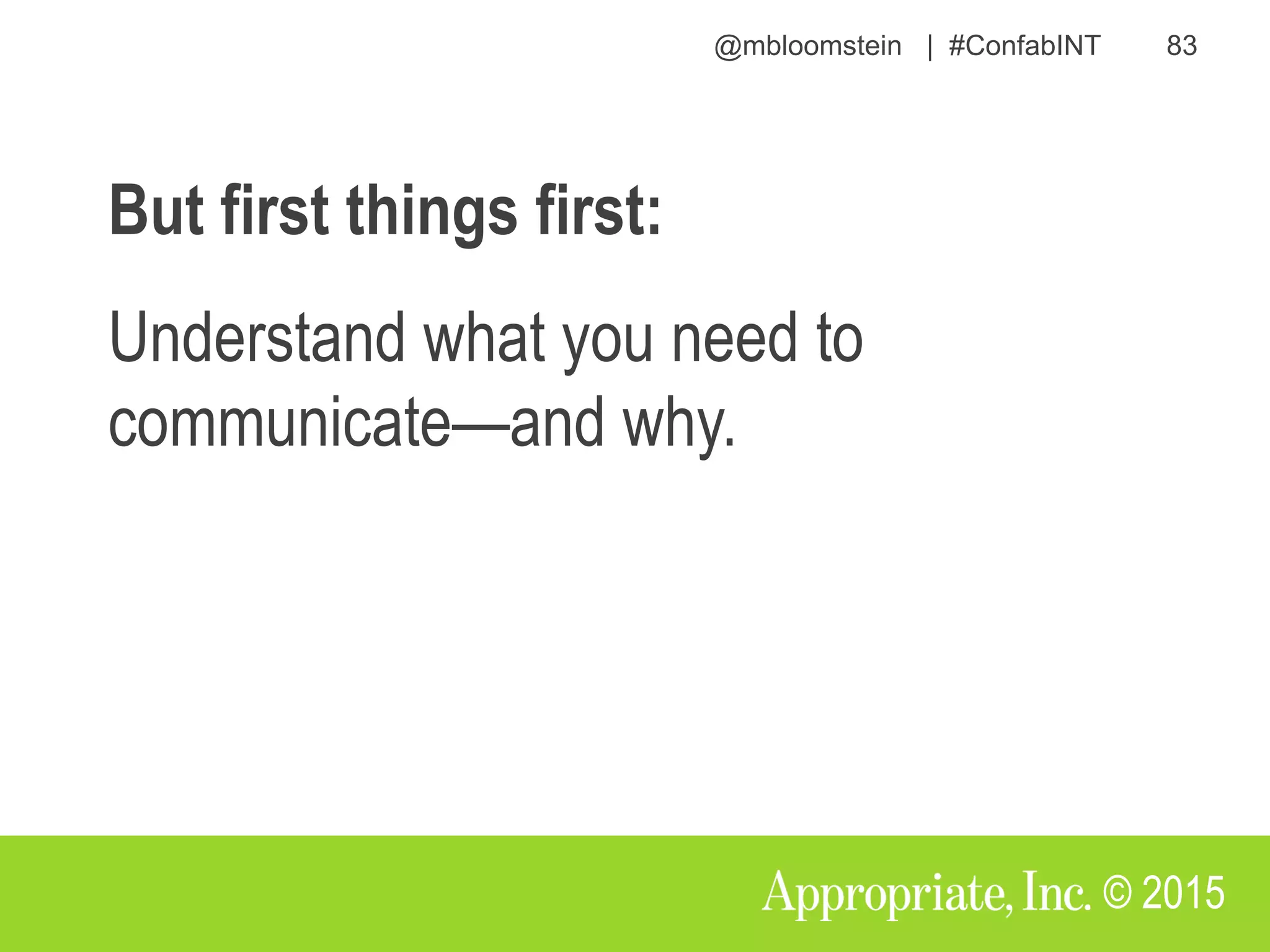 @mbloomstein | #ConfabINT 83
© 2015
But first things first:
Understand what you need to
communicate—and why.
 