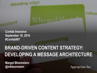 1 #ConfabINT | @mbloomstein
BRAND-DRIVEN CONTENT STRATEGY:
DEVELOPING A MESSAGE ARCHITECTURE
Confab Intensive
September 19, 2016
#ConfabINT
Margot Bloomstein
@mbloomstein
 