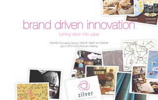 brand driven innovation 
           turning vision into value
     WDHB Consulting Group | MACIF, MAIF and AMDM
           july 6 2010 | Erik Roscam Abbing
 