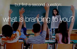 but ﬁrst a second question:


what is branding to you?
 