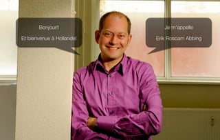 Bonjour!!
              Je m’appelle

Et bienvenue à Hollande!
   Erik Roscam Abbing
 