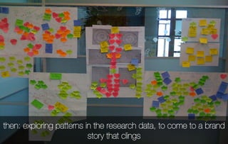 then: exploring patterns in the research data, to come to a brand
                          story that clings
 
