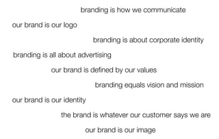 branding is how we communicate

our brand is our logo

                             branding is about corporate identity

...