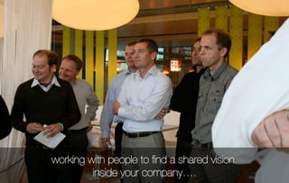 working with people to ﬁnd a shared vision.
         inside your company….
 