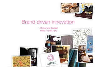 Brand driven innovation
       Christa van Gessel
       HRO 10 mei 2010
 