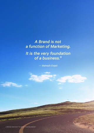 A Brand is not
a function of Marketing.
It is the very foundation
of a business.©
— Mahesh Enjeti
A BRAND NEW WAY TO GROW YOUR BUSINESS? 5
 