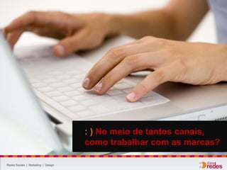 Redes Sociais | Marketing | Design
: ) No meio de tantos canais,
como trabalhar com as marcas?
 