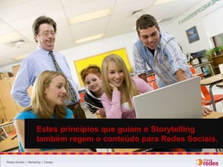Redes Sociais | Marketing | Design
Estes princípios que guiam o Storytelling
também regem o conteúdo para Redes Sociais.
 