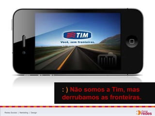 Redes Sociais | Marketing | Design
: ) Não somos a Tim, mas
derrubamos as fronteiras.
 