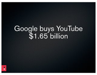 Google buys YouTube
   $1.65 billion
 
