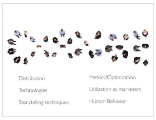 Distribution              Metrics/Optimization

Technologies              Utilization as marketers

Storytelling techniques   Human Behavior
 