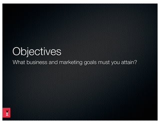 Objectives
What business and marketing goals must you attain?
 