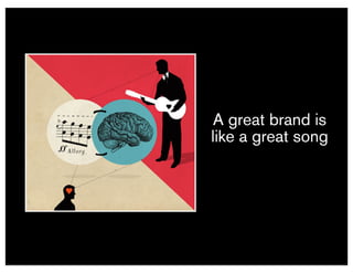 A great brand is
like a great song
 