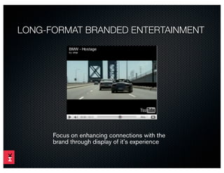 LONG-FORMAT BRANDED ENTERTAINMENT




      Focus on enhancing connections with the
      brand through display of it’s experience
 