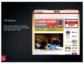 PFI Western

Also using video to introduce
promotional contests and solicit
user-generated video
 