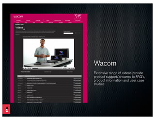 Wacom
Extensive range of videos provide
product support/answers to FAQ’s,
product information and user case
studies
 
