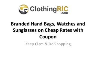 Branded Hand Bags, Watches and
Sunglasses on Cheap Rates with
Coupon
Keep Clam & Do Shopping
 