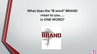 What does the "B word" BRAND
mean to you….
in ONE WORD?
 