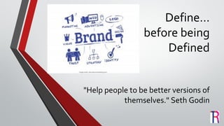 Define…
before being
Defined
"Help people to be better versions of
themselves." Seth Godin
 