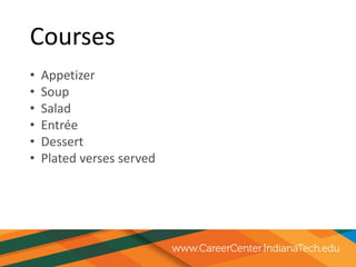 Courses
• Appetizer
• Soup
• Salad
• Entrée
• Dessert
• Plated verses served
 