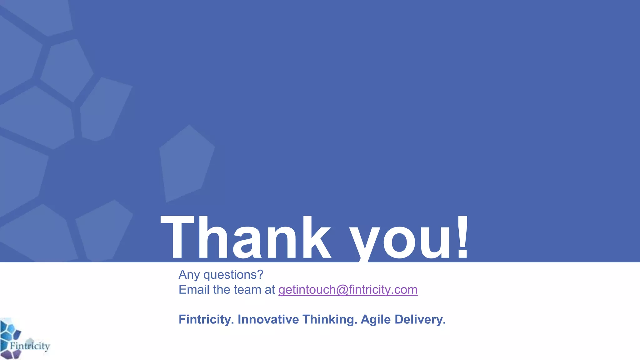 Thank you!Any questions?
Email the team at getintouch@fintricity.com
Fintricity. Innovative Thinking. Agile Delivery.
 