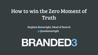How to win the Zero Moment of
Truth
Stephen Kenwright, Head of Search
@stekenwright
 
