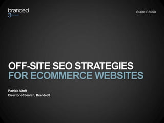 Stand E5050




OFF-SITE SEO STRATEGIES
FOR ECOMMERCE WEBSITES
Patrick Altoft
Director of Search, Branded3
 