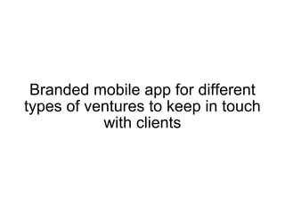 Branded mobile app for different types of ventures to keep in touch with clients 