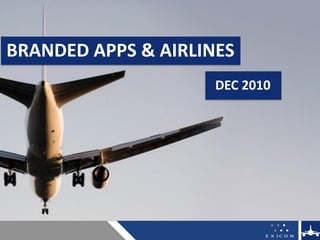 AIRLINE UPDATE



BRANDED APPS & AIRLINES
                                 DEC 2010




digital.exicon.mobi   DEC 2010              1
 