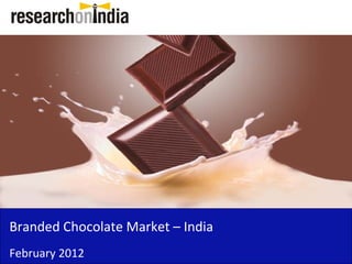 Branded Chocolate Market – India 
Branded Chocolate Market India
February 2012
 