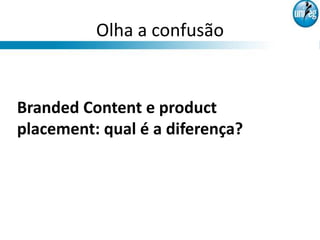 Olha a confusão


Branded Content e product
placement: qual é a diferença?
 