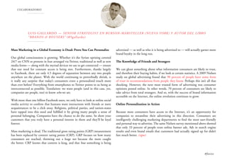 COLABORADORES
Luis Gallardo — Senior Strategist en Burson-Marsteller (Nueva York) y autor del libro
“Brands & Rousers” (@lgallardo)
Mass Marketing in a Global Economy is Dead: Prove You Can Personalize
Our global consciousness is growing. Whether it’s the Syrian uprising covered
24/7 on CNN or protests in Iran arranged via Twitter, traditional as well as new
media forms — along with the myriad devices we use to get connected — ensure
that our need for constant access is being met. Furthermore, thanks largely
to Facebook, there are only 4.5 degrees of separation between any two people
anywhere on the planet. With the world continuing to proverbially shrink, is
it really any surprise that today’s consumers crave a personalized touch more
than ever before? Everything from smartphones to Twitter points to us being as
interconnected as possible. Translation: we want people (and in this case, yes,
companies are people, too) to know who we are.
With more than one billion Facebook users, we only have to look at online social
media activity to confirm that humans want interactions with friends or mere
acquaintances to be a click away. Religions, political parties, and nation-states
have tapped into this need and fulfilled it by giving many people a sense of
personal belonging. Companies have the chance to do the same. So show your
customers that you truly have a personal interest in them and they’ll be loyal
forever.
Mass marketing is dead. The traditional gross rating points (GRP) measurement
has been replaced by content rating points (CRP). GRP focuses on how many
consumers are reached, throwing out a huge net because the more caught
the better. CRP knows that content is king, and that how something is being
advertised — as well as who it is being advertised to — will actually garner more
brand loyalty in the long run.
The Knowledge of Friends and Strangers
We can glean something about what information consumers are likely to trust,
and therefore their buying habits, if we look at certain statistics. A 2009 Nielsen
study on global advertising found that 90 percent of people have some form
of trust in recommendations from people they know. Perhaps this isn’t all that
shocking. However, the next most trusted form of advertising was consumer
opinions posted online. In other words, 70 percent of consumers are likely to
take advice from total strangers. And so, with the success of brand information
accessible on the Internet, the online revolution continues to grow.
Online Personalization in Action
Because most consumers have access to the Internet, it’s an opportunity for
companies to streamline their advertising in this direction. Consumers are
intelligently challenging marketing departments to find the most user-friendly
and personal way to advertise. The same Nielsen survey mentioned above showed
that only 33 percent of people trust online banner ads. Ads in search engine
results and even brand emails that customers had actually signed up for didn’t
fare much better. (sigue)
#foxize
 
