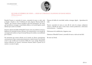 COLABORADORES
Víctor Gutiérrez de Tena — Head of Strategic Planning en Havas Media
(@ideasinmotor)
Branded Content es contenido de marca, contenido de marca es todo, todo
es líquido y líquido es vida. Si hablamos de vida, Zygmunt Bauman habla de
“líquida”, que convierte nuestra sociedad en fase beta permanente. Por tanto,
¿por qué plantear estrategias o creatividades sólidas en un mundo líquido cuando
sabemos que caerán en el fondo?
Entonces, dejemos de hablar de Branded Content como una tendencia concreta y
hablemos de contenido de marca relevante o de comunicación, en un mundo de
convergencia de medios en el que el mensaje fluya por los medios y sea modificado
por el usuario.
No intentemos que nuestra relación con el usuario sea directa, provoquemos
conversaciones en base a nuestro posicionamiento y visión de marca. En el mundo
actual es más sencillo que las personas hablen de ti que contigo. Busquemos
maneras diferentes de conectar, inventemos historias donde el premio sea el
camino y no tanto el cupón.
Dejemos de hablar de creatividad, medios, estrategia, digital… Aprendamos de
todo.
Nuestro contenido de marca va más allá de razón de compra, trabajemos
visiones y filosofía de marca. Como marca creemos productoras y ofrezcamos
entretenimiento… Y producto.
Disfrutemos de la indefinición y hagamos cosas.
Llamemos al Branded Content, contenido de marca y todo será más fácil.
Be water my friend.
#foxize
 