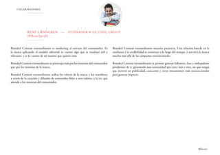 COLABORADORES
René Lönngren — Fundador @ LE COOL GROUP
(@ReneSpeeb)
Branded Content extraordinario es marketing al servicio del consumidor. Es
la marca aplicando el modelo editorial; te cuento algo que te resultará útil y
relevante, y te lo cuento de tal manera que quieres más.
Branded Content extraordinario se preocupa más por los intereses del consumidor
que por los intereses de la marca.
Branded Content extraordinario utiliza los valores de la marca y los manifiesta
a través de la creación y difusión de contenidos fieles a esos valores, a la vez que
atiende a los intereses del consumidor.
Branded Content extraordinario necesita paciencia. Una relación basada en la
confianza y la credibilidad se construye a lo largo del tiempo, y servirá a la marca
mucho más allá de las campañas convencionales.
Branded Content extraordinario te permite generar followers, fans y embajadores
pendientes de ti, generando una comunidad que crece mes a mes, sin que tengas
que invertir en publicidad, concursos y otros mecanismos más convencionales
para generar impacto.
#foxize
 
