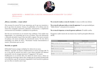 COLABORADORES
Alejo Reyes — Marketing & Digital Manager en Fundación “la Caixa”
(@areyesroses)
¿Marcas, contenidos... o mejor ambos?
¡Nos encantan las marcas! Por lo que representan, por lo que nos transmiten y
por lo que dicen de nosotros. Gracias a la publicidad, en los últimos años las
marcas han conseguido cautivarnos, seducirnos, emocionarnos, o simplemente
convencernos de las bondades o cualidades de sus productos.
Pero hoy nos encontramos en un escenario muy cambiante. Unos medios muy
fragmentados, y un consumidor que ya no es el mismo. Tiene más información
y sobretodo más poder, lo que le hace más infiel y exigente. Este nuevo escenario
nos plantea a las marcas estrategias de comunicación nuevas. No sirve sólo la
notoriedad y los valores de marca... Necesitamos vincular emocionalmente al
usuario. ¡Necesitamos que nos ame!
Mezclado, no agitado
El Branded Content consigue multiplicar los valores de una marca.
Debemos “mezclarlo” de manera complementaria en nuestra estrategia 360. Ya
no se trata sólo de construir una marca y unos valores asociados (eso debemos
mantenerlo), sino de conseguir potenciar el “engagement” del usuario.
Establecernos en un territorio afín a los valores de nuestra marca y ofrecer un
contenido que entretenga o aporte valor, consigue que nos vayamos introduciendo
en las diferentes capas de una persona traspasando el nivel inicial de la epidermis
que nos ofrece en muchos casos el spot.
No se trata de vender, se trata de vincular. La marca no debe estar delante.
No se trata de todo para todos, se trata de segmentar. Es una oportunidad para
“hablar distinto” a una parte de tus usuarios.
No se trata de impactar, se trata de generar audiencia. El modelo cambia.
El siguiente cuadro muestra de una manera muy visual las principales diferencias
del BC:
#foxize
 