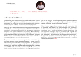 COLABORADORES
Fernando de la Rosa — Fundador de Foxize School
(@TITONET)
Los dos peligros del Branded Content
Desde que tengo uso de razón profesional (y no os creáis que hace tanto), he vivido
el nacimiento y la desaparición de infinidad de nuevos términos y tecnicismos
marketinianos. Los primeros que me vienen a la cabeza son permisión marketing,
buzz marketing, viral marketing, social branding, marketing de guerrilla...
Todas y cada una de estas nuevas disciplinas han tenido un inicio muy prometedor,
pero la industria de los servicios profesionales de marketing los ha ido utilizando
para vender lo mismo pero con otro nombre. Sólo hace falta mirar los proyectos
presentados en los premios publicitarios en la categoría de “Branded Content”
para darnos cuenta de que con este nuevo término puede pasar lo mismo. Nos
encontramos una recopilación de campañas de product placement, de frikadas
digitales y de spots larguísimos de hasta dos horas donde se sigue vendiendo lo
mismo que siempre, pero una versión algo más moderna.
Para que esto no ocurra nos encontramos que la misma industria tiene que
estructurar y definir los términos de lo que es y lo que no es Branded Content, y
poderdemostrarqueesunadisciplinaquesirvemejorparauntipodeempresascon
unas circunstancias muy concretas y para un tipo de sectores muy determinados.
Si esto no ocurre, pasará lo que ha pasado con los anteriores términos, el Branded
Content habrá servido para vender las mismas campañas de siempre y para
rellenar un montón de blogs con predicadores de una religión que nunca existirá.
Para que esto no ocurra, nos enfrentamos a dos peligros: el primero, el Branded
Content no puede basarse en campañas, es algo estratégico y no táctico; y el
segundo, no puede ser liderado por agencias de publicidad.
Sobre el primer peligro debemos entender que todo es contenido. Todo
es digitalizable. Desde la foto de un producto a la foto de un consumidor o
el vídeo realizado para una presentación. Lo que dicen tus clientes de ti es
contenido de marca y todo lo que publiquen en internet también lo es. Todo
este contenido es contenido de marca. La gran mayoría acaba dentro del disco
duro de los ordenadores del equipo de marketing, o ni se detecta. El primer reto
para las empresas es saber publicar todo ese contendido, para que contribuya a
la construcción de objetivos de comunicación de la marca. Por esta razón, no
puede basarse en campañas, ya que más que de acciones puntuales se trata de una
constante de comunicación. (sigue)
#foxize
 