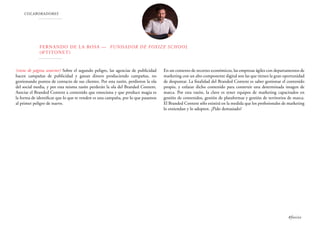 COLABORADORES
Fernando de la Rosa — Fundador de Foxize School
(@TITONET)
(viene de página anterior) Sobre el segundo peligro, las agencias de publicidad
hacen campañas de publicidad y ganan dinero produciendo campañas, no
gestionando puntos de contacto de sus clientes. Por esta razón, perdieron la ola
del social media, y por esta misma razón perderán la ola del Branded Content.
Asociar el Branded Content a contenido que emociona y que produce magia es
la forma de identificar que lo que te venden es una campaña, por lo que pasamos
al primer peligro de nuevo.
En un contexto de recortes económicos, las empresas ágiles con departamentos de
marketing con un alto componente digital son las que tienen la gran oportunidad
de despuntar. La finalidad del Branded Content es saber gestionar el contenido
propio, y enlazar dicho contenido para construir una determinada imagen de
marca. Por esta razón, la clave es tener equipos de marketing capacitados en
gestión de contenidos, gestión de plataformas y gestión de territorios de marca.
El Branded Content sólo existirá en la medida que los profesionales de marketing
lo entiendan y lo adopten. ¿Pido demasiado?
#foxize
 