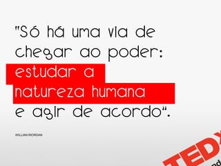 “Só há uma via de
chegar ao poder:
estudar a
natureza humana
e agir de acordo”.
WILLIAN RIORDAN
 