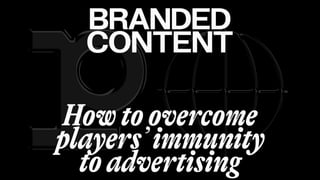 Branded Content: How to overcome players' immunity to advertising / Alex Brodsky (Playsense)