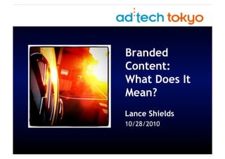 Branded
Content:
What Does It
Mean?
Lance Shields
10/28/2010
 