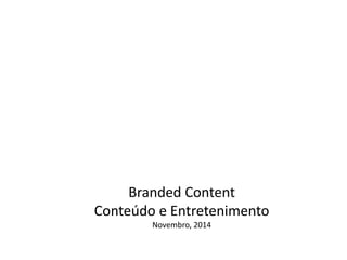 Branded Content 
Conteúdo e Entretenimento 
Novembro, 2014 
 